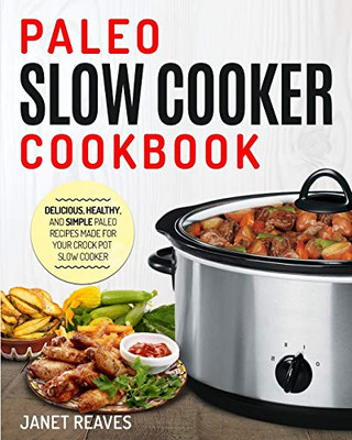Paleo Slow Cooker Cookbook: Delicious, Healthy, and Simple Paleo Recipes Made for Your Crock Pot Slow Cooker