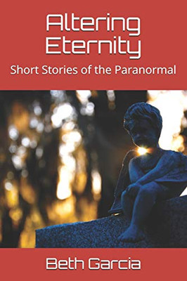 Altering Eternity: Short Stories Of The Paranormal