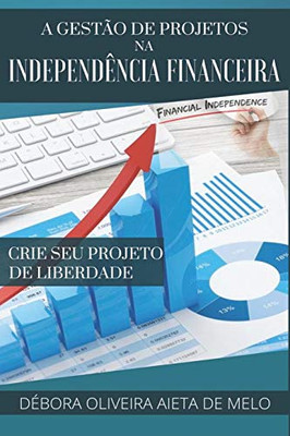 A Gest?o De Projetos Na Independ?ncia Financeira: Crie Seu Projeto De Liberdade (Portuguese Edition)
