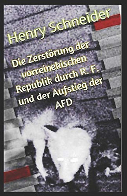 Die Zerst÷Rung Der Vorreinekischen Republik Durch R. F. Und Der Aufstieg Der Afd (German Edition)