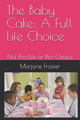 The Baby Cake: A Full Life Choice: Not Pro-Life Or Pro-Choice