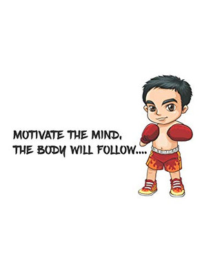 Motivate The Mind, The Body Will Follow.: There Is The Quotes That Motivate The Mind, The Body Will Follow And The There Is A Boxing Boy On The Cover.