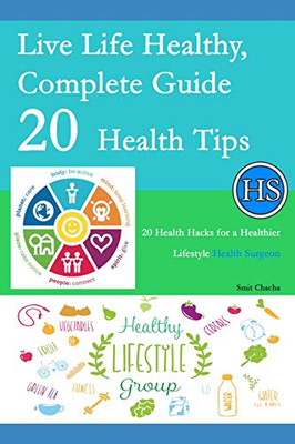 Live Life Healthy, Complete Guide 20 Health Tips: 20 Health Hacks For A Healthier Lifestyle - Health Surgeon
