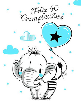 Feliz 40 Cumplea±Os: Mejor Que Una Tarjeta De Cumplea±Os! Lindo Elefante Con Globo Azul, Libro De Cumplea±Os Que Se Puede Usar Como Cuaderno O Diario. (Spanish Edition)