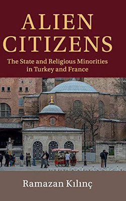 Alien Citizens: The State and Religious Minorities in Turkey and France (Cambridge Studies in Social Theory, Religion and Politics)