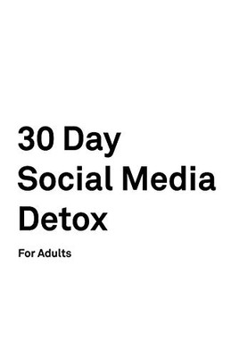 30 Day Social Media Detox: For Adults: Take A 30-Day Break From Social Media To Improve Your Life, Family, & Business.