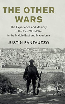 The Other Wars: The Experience and Memory of the First World War in the Middle East and Macedonia (Studies in the Social and Cultural History of Modern Warfare)