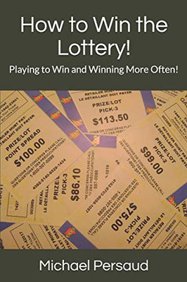 How To Win The Lottery!: Playing To Win And Winning More Often!
