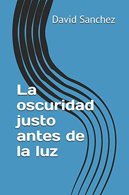 La Oscuridad Justo Antes De La Luz (Spanish Edition)