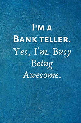 I'M A Bank Teller. Yes, I'M Busy Being Awesome.: Gift For Bank Teller.