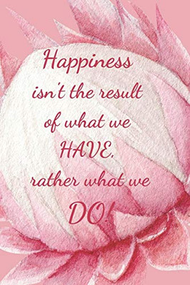 Happiness Isn'T The Result Of What We Have: Rather What We Do!