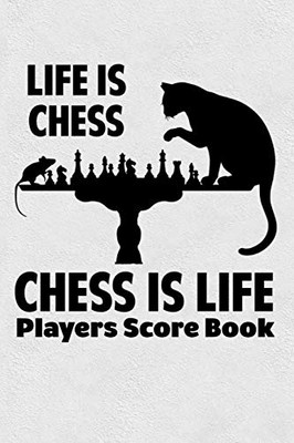 Life Is Chess Chess Is Life Players Score Book: Chess Players Log Scorebook Notebook