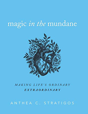 Magic in the Mundane: Making Life's Ordinary Extraordinary