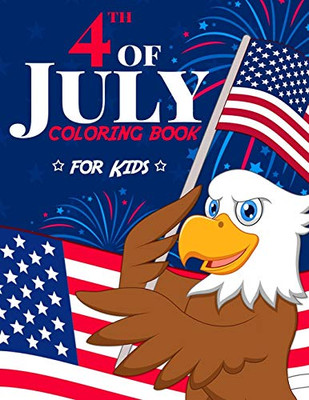 4Th Of July Coloring Book For Kids: The Patriotic Fourth Of July Coloring Gift Book For Kids Ages 4-8 (Independence Day Coloring Book)