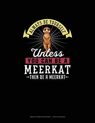Always Be Yourself Unless You Can Be A Meerkat Then Be A Meerkat: Graph Paper Notebook - 1 Inch Squares