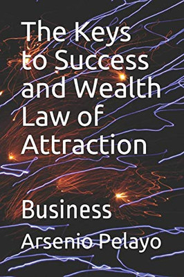 The Keys To Success And Wealth Law Of Attraction: Business