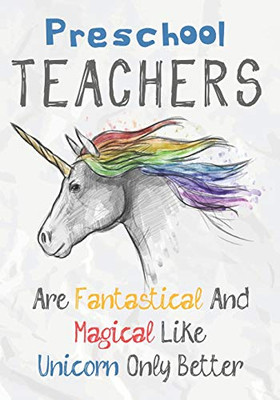 Preschool Teachers Are Fantastical & Magical Like A Unicorn Only Better: Perfect Year End Graduation Or Thank You Gift For Teachers,Teacher ... (Inspirational Notebooks For Teachers)