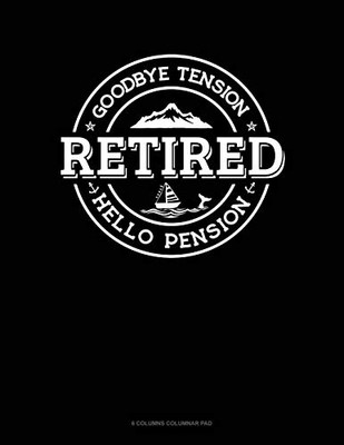 Retired - Goodbye Tension Hello Pension: 6 Columns Columnar Pad