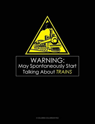 Warning May Spontaneously Start Talking About Trains: 6 Columns Columnar Pad