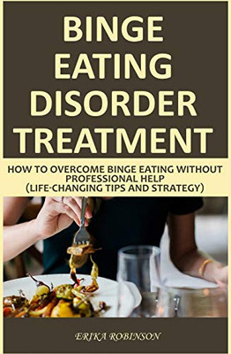 Binge Eating Disorder Treatment: How To Overcome Binge Eating Without Professional Help (Life-Changing Tips And Strategy)