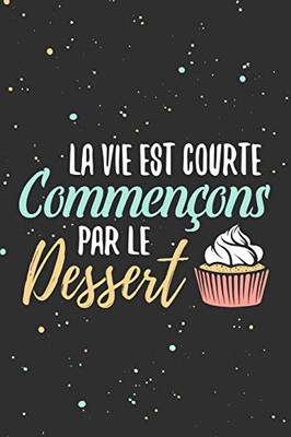 La Vie Est Courte, Commen?ons Par Le Dessert: Fiches De Recettes ? Compl?ter | 126 Pages (6"X5") | Cadeau Pour Cuisiniers En Herbe Et Gourmands En Tout Genre (French Edition)