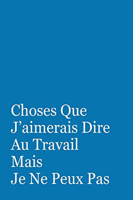 Choses Que Jæaimerais Dire Au Travail Mais Je Ne Peux Pas: Cadeau Original (French Edition)