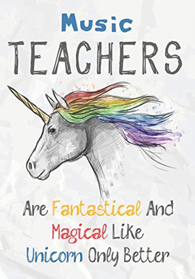 Music Teachers Are Fantastical & Magical Like A Unicorn Only Better: Perfect Year End Graduation Or Thank You Gift For Teachers,Teacher Appreciation ... (Inspirational Notebooks For Teachers)