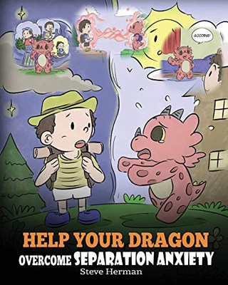 Help Your Dragon Overcome Separation Anxiety: A Cute Children’s Story to Teach Kids How to Cope with Different Kinds of Separation Anxiety, Loneliness and Loss. (My Dragon Books)