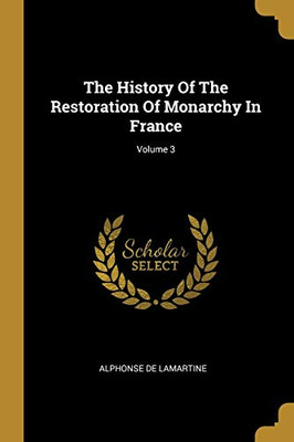 The History Of The Restoration Of Monarchy In France; Volume 3