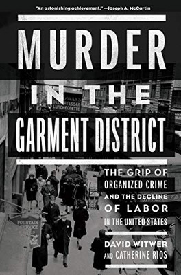 Murder in the Garment District: The Grip of Organized Crime and the Decline of Labor in the United States