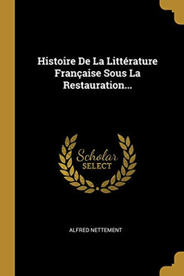 Histoire De La Litt?rature Fran?aise Sous La Restauration... (French Edition)