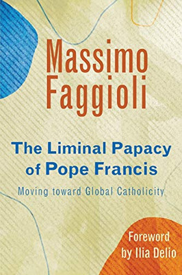 The Liminal Papacy of Pope Francis: Moving Toward Global Catholicity (Catholicity in an Evolving Universe Series))