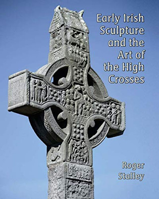 Early Irish Sculpture and the Art of the High Crosses (The Paul Mellon Centre for Studies in British Art)