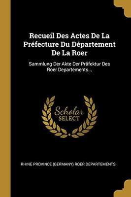 Recueil Des Actes De La Pr?fecture Du D?partement De La Roer: Sammlung Der Akte Der Pr?fektur Des Roer Departements... (French Edition)