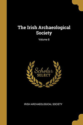 The Irish Archaeological Society; Volume 8