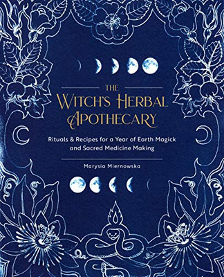 The Witch's Herbal Apothecary: Rituals & Recipes for a Year of Earth Magick and Sacred Medicine Making