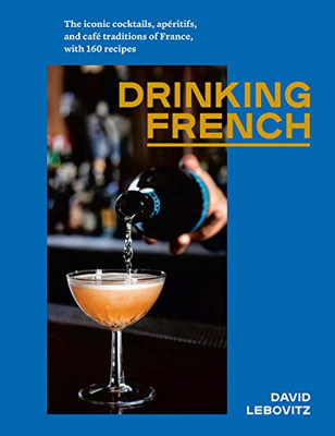 Drinking French: The Iconic Cocktails, Ap�ritifs, and Caf� Traditions of France, with 160 Recipes