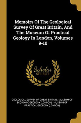 Memoirs Of The Geological Survey Of Great Britain, And The Museum Of Practical Geology In London, Volumes 9-10