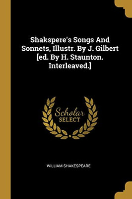Shakspere'S Songs And Sonnets, Illustr. By J. Gilbert [Ed. By H. Staunton. Interleaved.]