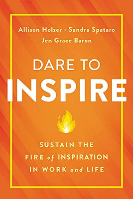 Dare to Inspire: Sustain the Fire of Inspiration in Work and Life