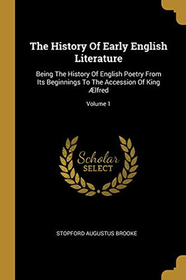 The History Of Early English Literature: Being The History Of English Poetry From Its Beginnings To The Accession Of King ?Lfred; Volume 1