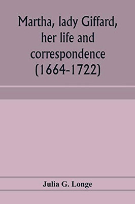 Martha, lady Giffard, her life and correspondence (1664-1722), a sequel to the letters of Dorothy Osborne