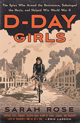 D-Day Girls: The Spies Who Armed the Resistance, Sabotaged the Nazis, and Helped Win World  War II