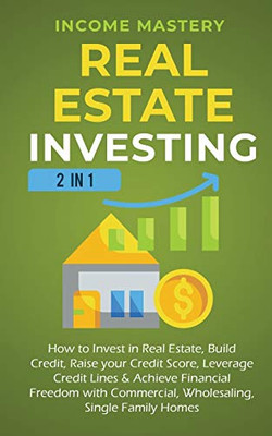 Real Estate Investing: 2 in 1: How to invest in real estate, build credit, raise your credit score, leverage credit lines & achieve financial freedom with commercial, wholesaling, single family homes