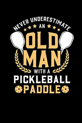Never Underestimate Old Man With A Pickleball Paddle: 120 Pages I 6X9 I Dot Grid I Funny Pickleball Notebooks & Gifts For Grandfathers
