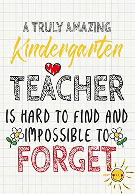 A Truly Amazing Kindergarten Teacher Is Hard To Find And Impossible To Forget: Perfect Year End Graduation Or Thank You Gift For Teachers,Teacher ... (Inspirational Notebooks For Teachers)