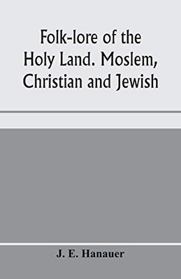 Folk-lore of the Holy Land. Moslem, Christian and Jewish