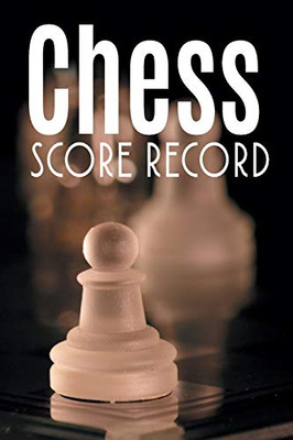 Chess Score Record: The Ultimate Chess Board Game Notation Record Keeping Score Sheets For Informal Or Tournament Play