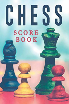 Chess Score Book: The Ultimate Chess Board Game Notation Record Keeping Score Sheets For Informal Or Tournament Play