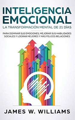 Inteligencia Emocional: La transformación mental de 21 días para dominar sus emociones, mejorar sus habilidades sociales y lograr mejores y más felices relaciones (Spanish Edition)